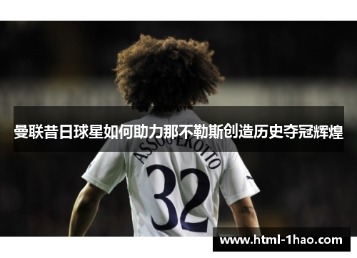 曼联昔日球星如何助力那不勒斯创造历史夺冠辉煌