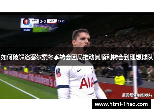 如何破解洛塞尔索冬季转会困局推动其顺利转会到理想球队
