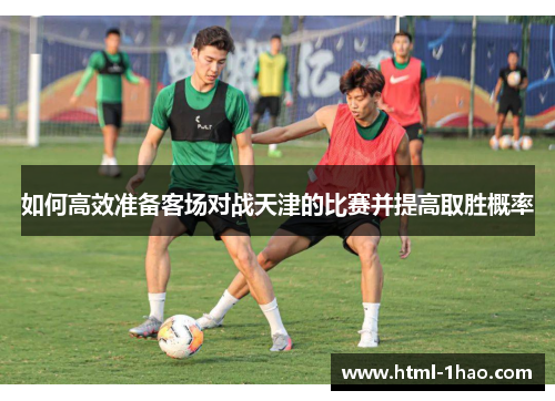 如何高效准备客场对战天津的比赛并提高取胜概率