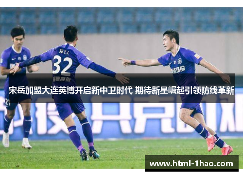 宋岳加盟大连英博开启新中卫时代 期待新星崛起引领防线革新