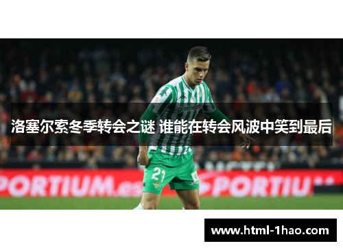 洛塞尔索冬季转会之谜 谁能在转会风波中笑到最后