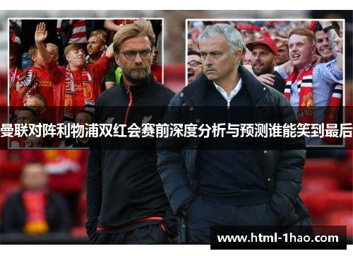 曼联对阵利物浦双红会赛前深度分析与预测谁能笑到最后