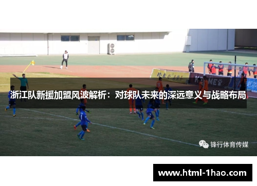 浙江队新援加盟风波解析：对球队未来的深远意义与战略布局