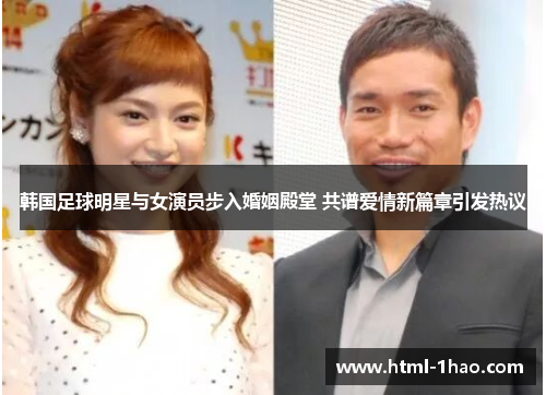 韩国足球明星与女演员步入婚姻殿堂 共谱爱情新篇章引发热议
