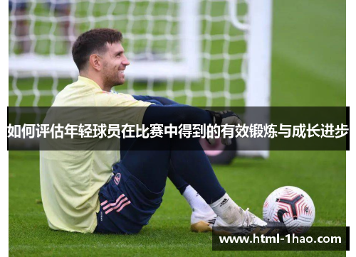 如何评估年轻球员在比赛中得到的有效锻炼与成长进步