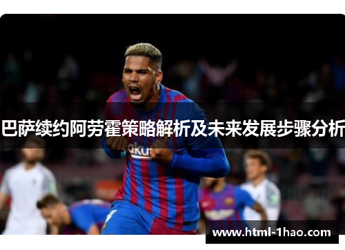 巴萨续约阿劳霍策略解析及未来发展步骤分析