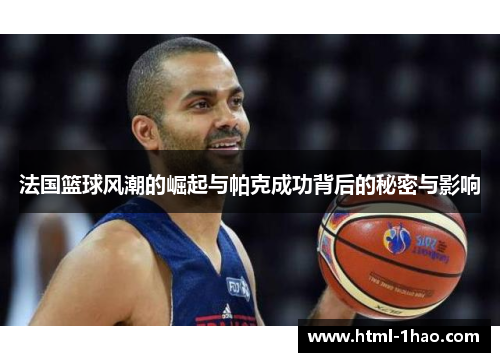 法国篮球风潮的崛起与帕克成功背后的秘密与影响