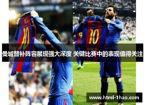 曼城替补阵容展现强大深度 关键比赛中的表现值得关注