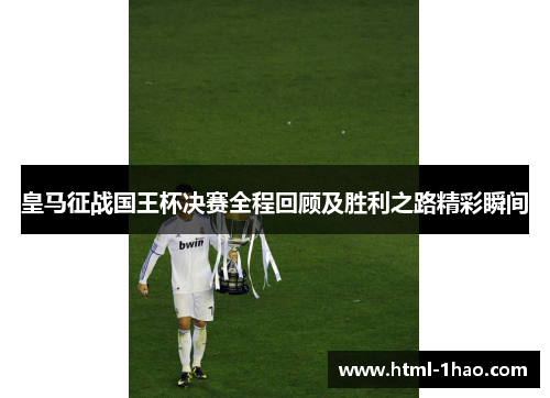 皇马征战国王杯决赛全程回顾及胜利之路精彩瞬间