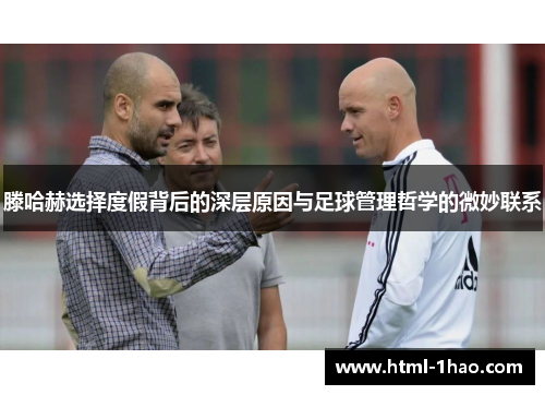滕哈赫选择度假背后的深层原因与足球管理哲学的微妙联系
