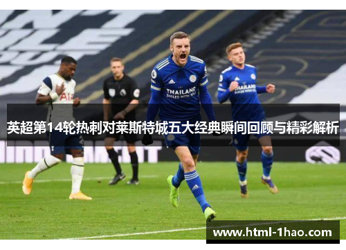 英超第14轮热刺对莱斯特城五大经典瞬间回顾与精彩解析