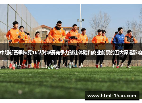 中超新赛季恢复16队对联赛竞争力球迷体验和商业前景的五大深远影响