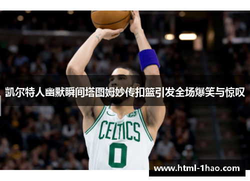 凯尔特人幽默瞬间塔图姆妙传扣篮引发全场爆笑与惊叹