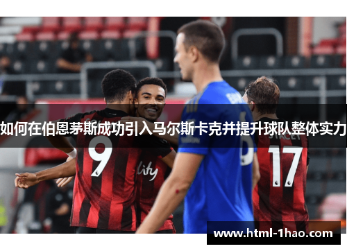 如何在伯恩茅斯成功引入马尔斯卡克并提升球队整体实力