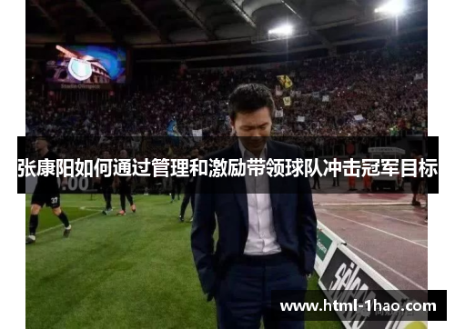 张康阳如何通过管理和激励带领球队冲击冠军目标