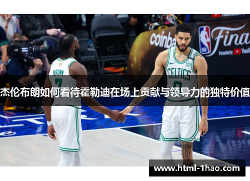 杰伦布朗如何看待霍勒迪在场上贡献与领导力的独特价值