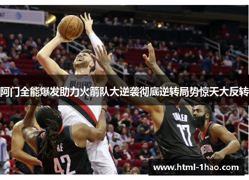 阿门全能爆发助力火箭队大逆袭彻底逆转局势惊天大反转