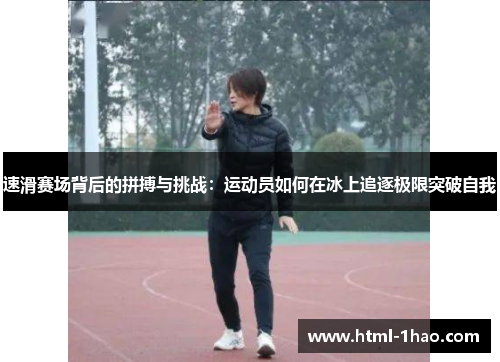 速滑赛场背后的拼搏与挑战：运动员如何在冰上追逐极限突破自我