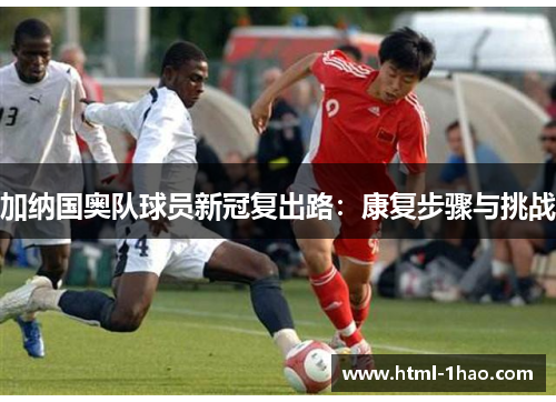 加纳国奥队球员新冠复出路：康复步骤与挑战