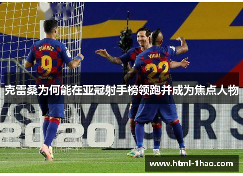 克雷桑为何能在亚冠射手榜领跑并成为焦点人物