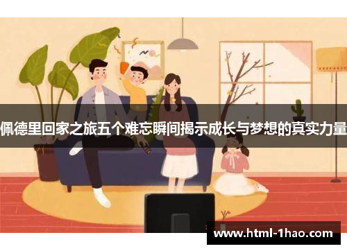 佩德里回家之旅五个难忘瞬间揭示成长与梦想的真实力量