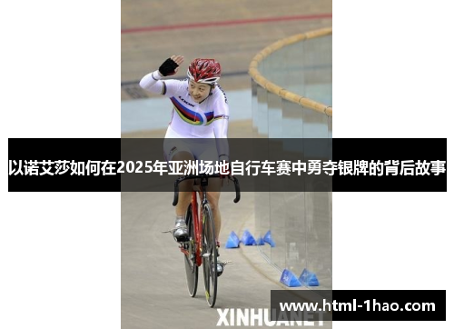 以诺艾莎如何在2025年亚洲场地自行车赛中勇夺银牌的背后故事