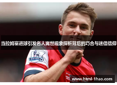 当拉姆塞进球引发名人离世现象探析背后的巧合与迷信信仰