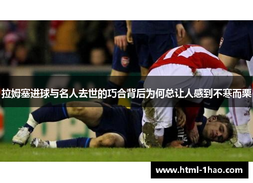 拉姆塞进球与名人去世的巧合背后为何总让人感到不寒而栗