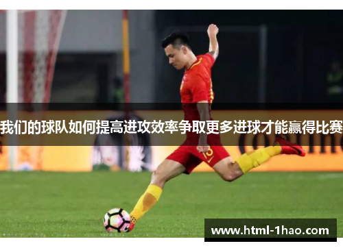 我们的球队如何提高进攻效率争取更多进球才能赢得比赛