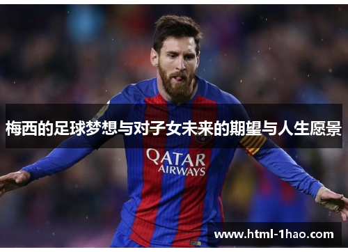 梅西的足球梦想与对子女未来的期望与人生愿景