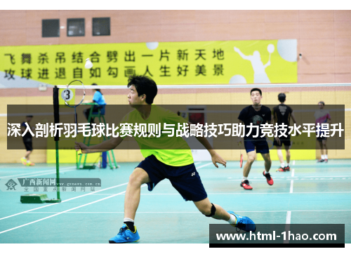 深入剖析羽毛球比赛规则与战略技巧助力竞技水平提升