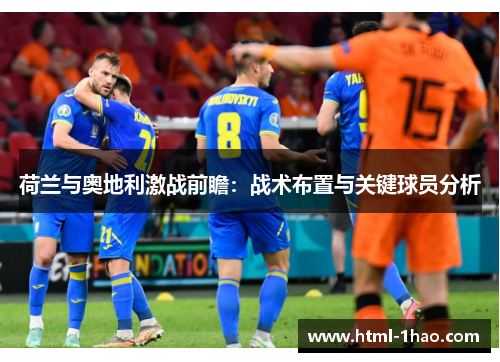荷兰与奥地利激战前瞻：战术布置与关键球员分析