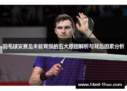 羽毛球安赛龙未能晋级的五大原因解析与背后因素分析