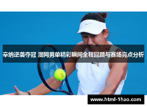 辛纳逆袭夺冠 澳网男单精彩瞬间全程回顾与赛场亮点分析
