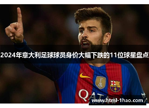 2024年意大利足球球员身价大幅下跌的11位球星盘点