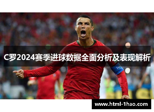 C罗2024赛季进球数据全面分析及表现解析