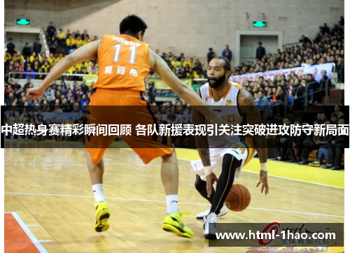 中超热身赛精彩瞬间回顾 各队新援表现引关注突破进攻防守新局面