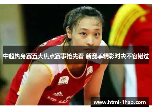 中超热身赛五大焦点赛事抢先看 新赛季精彩对决不容错过