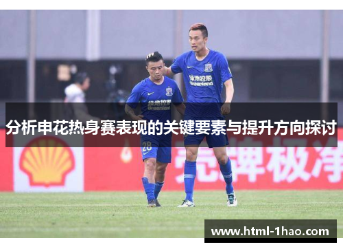 分析申花热身赛表现的关键要素与提升方向探讨