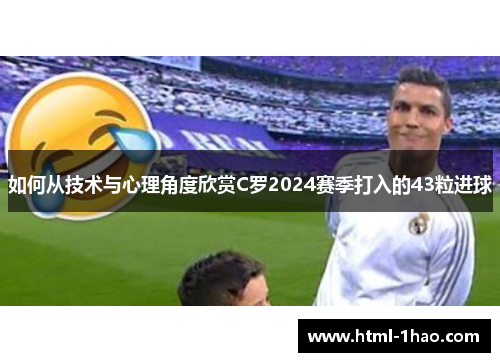 如何从技术与心理角度欣赏C罗2024赛季打入的43粒进球