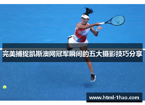 完美捕捉凯斯澳网冠军瞬间的五大摄影技巧分享