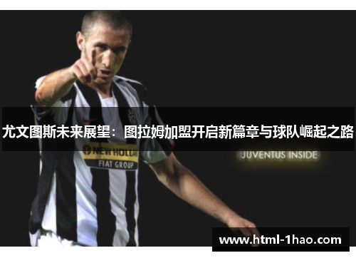 尤文图斯未来展望：图拉姆加盟开启新篇章与球队崛起之路