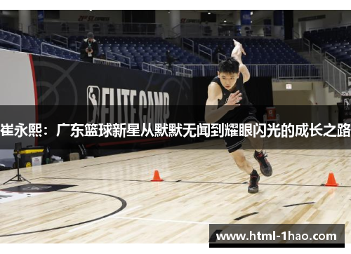 崔永熙：广东篮球新星从默默无闻到耀眼闪光的成长之路