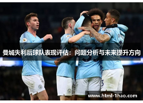曼城失利后球队表现评估：问题分析与未来提升方向