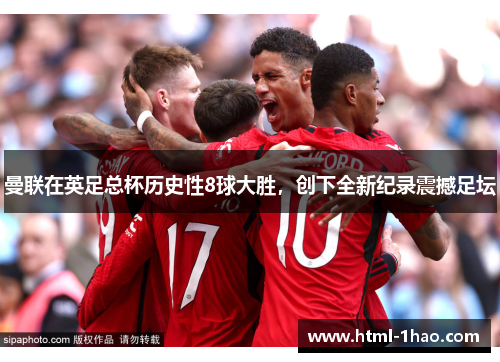 曼联在英足总杯历史性8球大胜，创下全新纪录震撼足坛