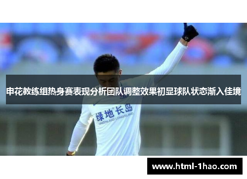 申花教练组热身赛表现分析团队调整效果初显球队状态渐入佳境