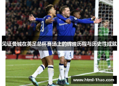 见证曼城在英足总杯赛场上的辉煌历程与历史性成就