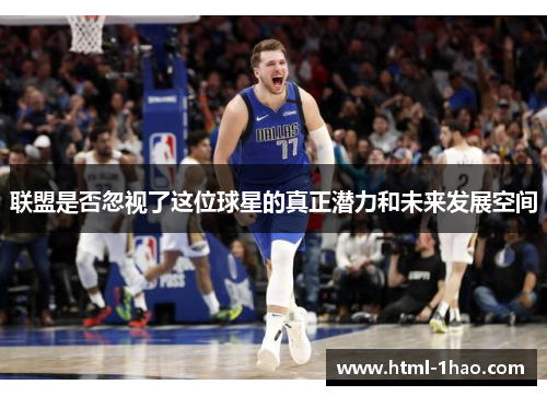 联盟是否忽视了这位球星的真正潜力和未来发展空间