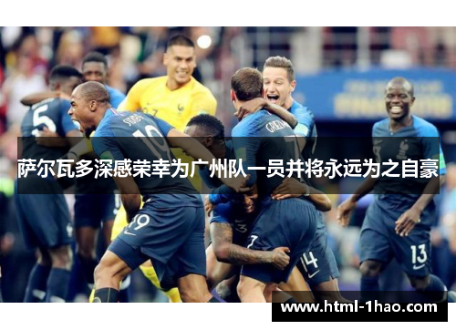 萨尔瓦多深感荣幸为广州队一员并将永远为之自豪