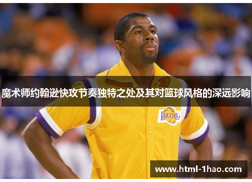 魔术师约翰逊快攻节奏独特之处及其对篮球风格的深远影响
